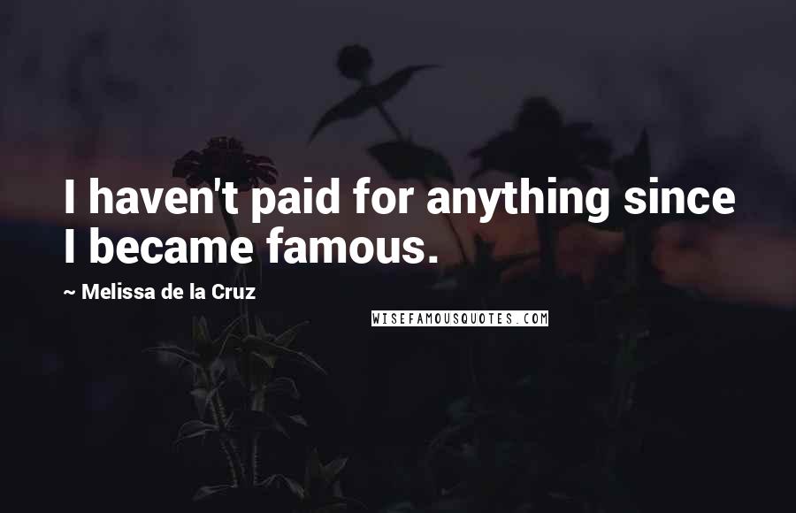 Melissa De La Cruz Quotes: I haven't paid for anything since I became famous.