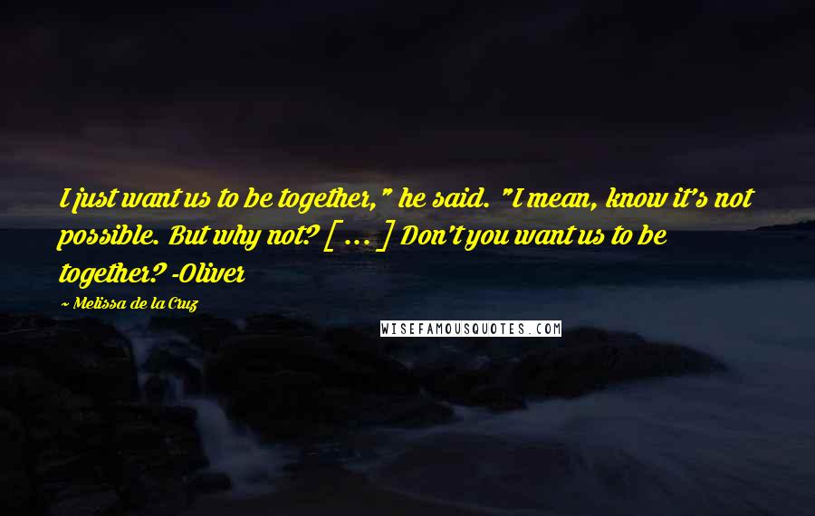 Melissa De La Cruz Quotes: I just want us to be together," he said. "I mean, know it's not possible. But why not? [ ... ] Don't you want us to be together? -Oliver