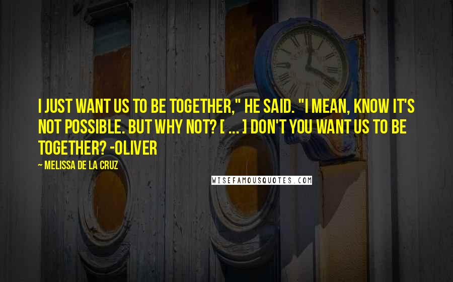 Melissa De La Cruz Quotes: I just want us to be together," he said. "I mean, know it's not possible. But why not? [ ... ] Don't you want us to be together? -Oliver