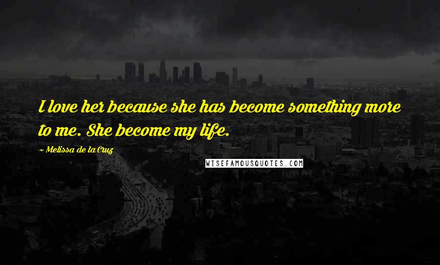 Melissa De La Cruz Quotes: I love her because she has become something more to me. She become my life.