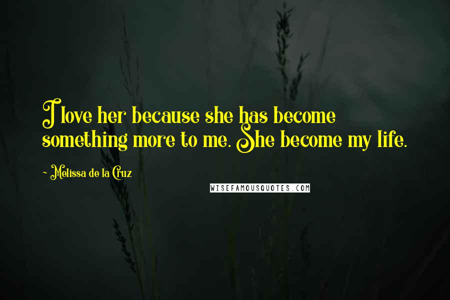 Melissa De La Cruz Quotes: I love her because she has become something more to me. She become my life.