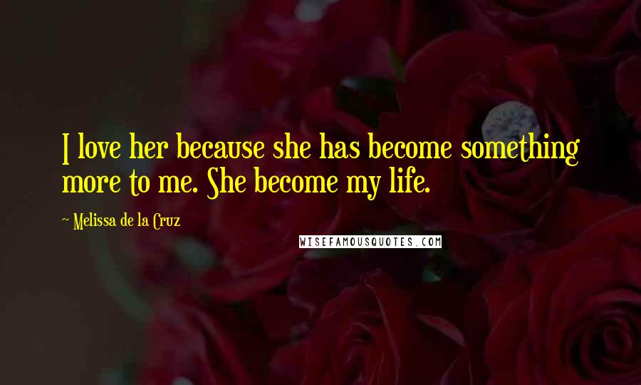 Melissa De La Cruz Quotes: I love her because she has become something more to me. She become my life.