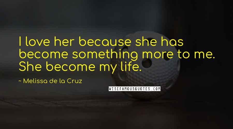 Melissa De La Cruz Quotes: I love her because she has become something more to me. She become my life.