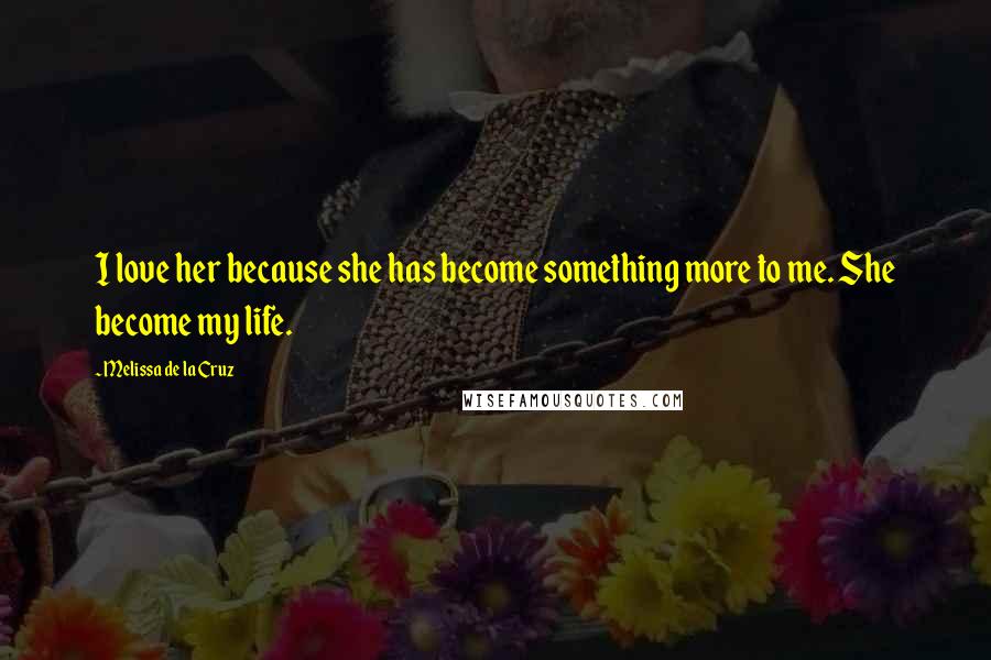 Melissa De La Cruz Quotes: I love her because she has become something more to me. She become my life.