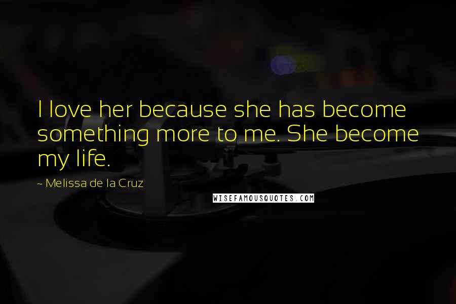 Melissa De La Cruz Quotes: I love her because she has become something more to me. She become my life.