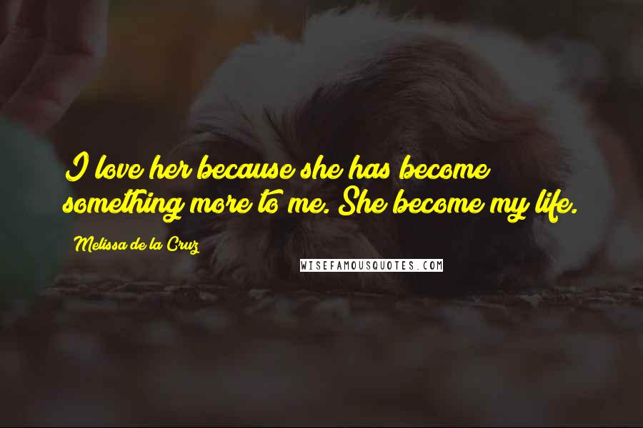 Melissa De La Cruz Quotes: I love her because she has become something more to me. She become my life.