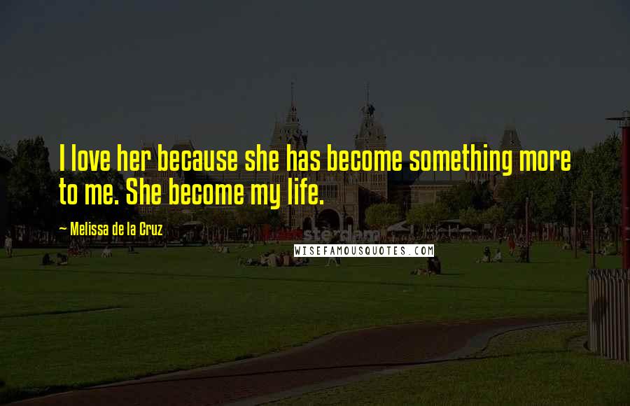 Melissa De La Cruz Quotes: I love her because she has become something more to me. She become my life.