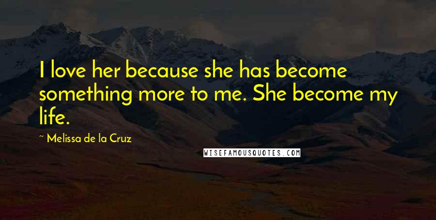 Melissa De La Cruz Quotes: I love her because she has become something more to me. She become my life.