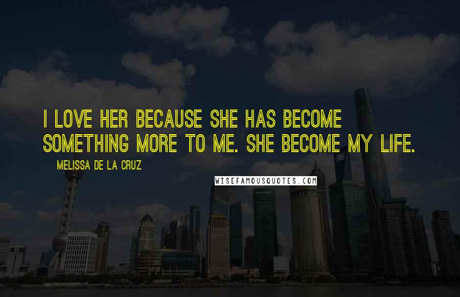 Melissa De La Cruz Quotes: I love her because she has become something more to me. She become my life.