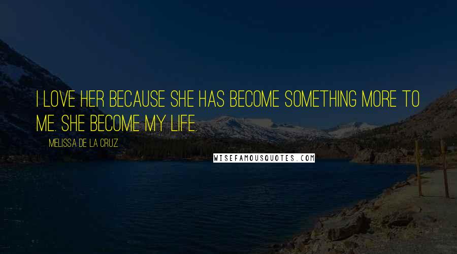 Melissa De La Cruz Quotes: I love her because she has become something more to me. She become my life.