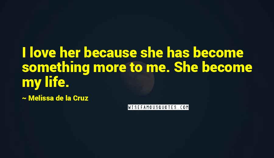 Melissa De La Cruz Quotes: I love her because she has become something more to me. She become my life.