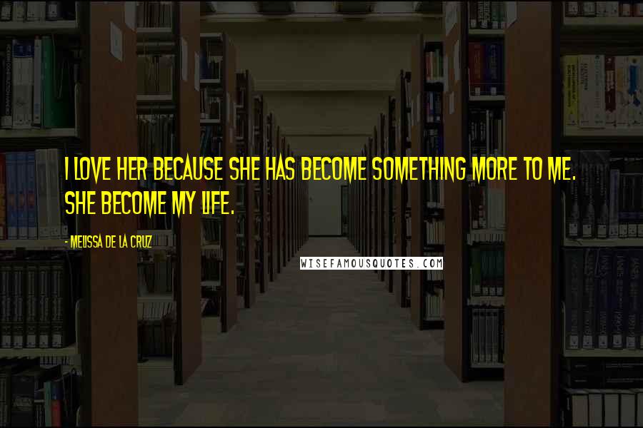 Melissa De La Cruz Quotes: I love her because she has become something more to me. She become my life.