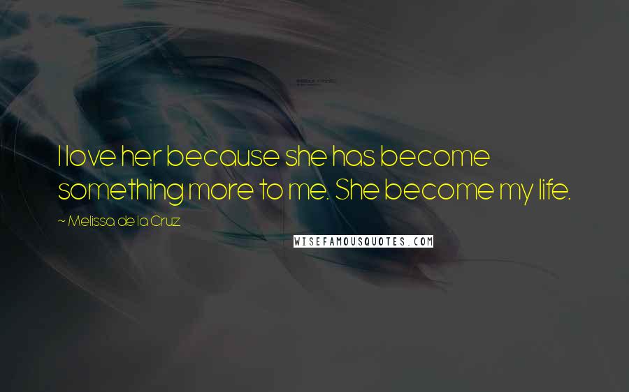 Melissa De La Cruz Quotes: I love her because she has become something more to me. She become my life.