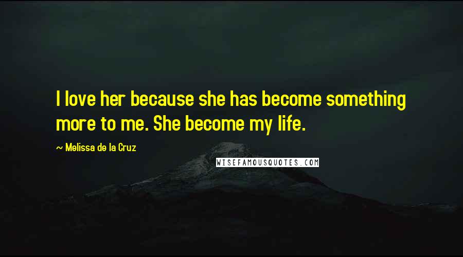 Melissa De La Cruz Quotes: I love her because she has become something more to me. She become my life.