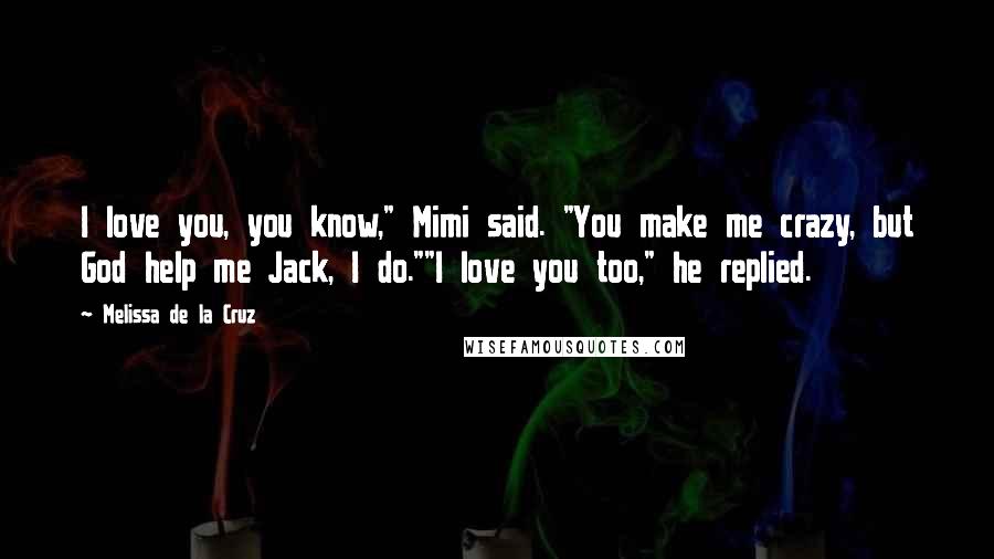 Melissa De La Cruz Quotes: I love you, you know," Mimi said. "You make me crazy, but God help me Jack, I do.""I love you too," he replied.