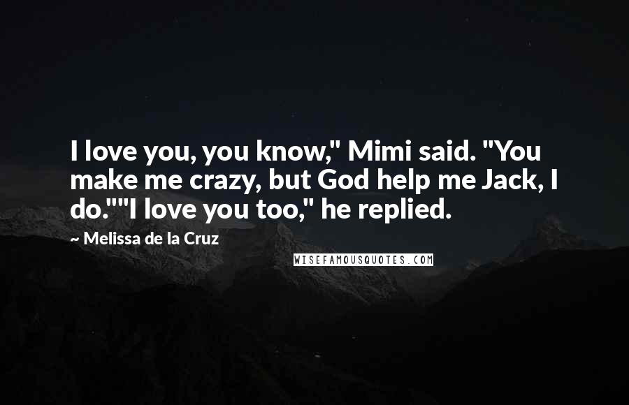 Melissa De La Cruz Quotes: I love you, you know," Mimi said. "You make me crazy, but God help me Jack, I do.""I love you too," he replied.