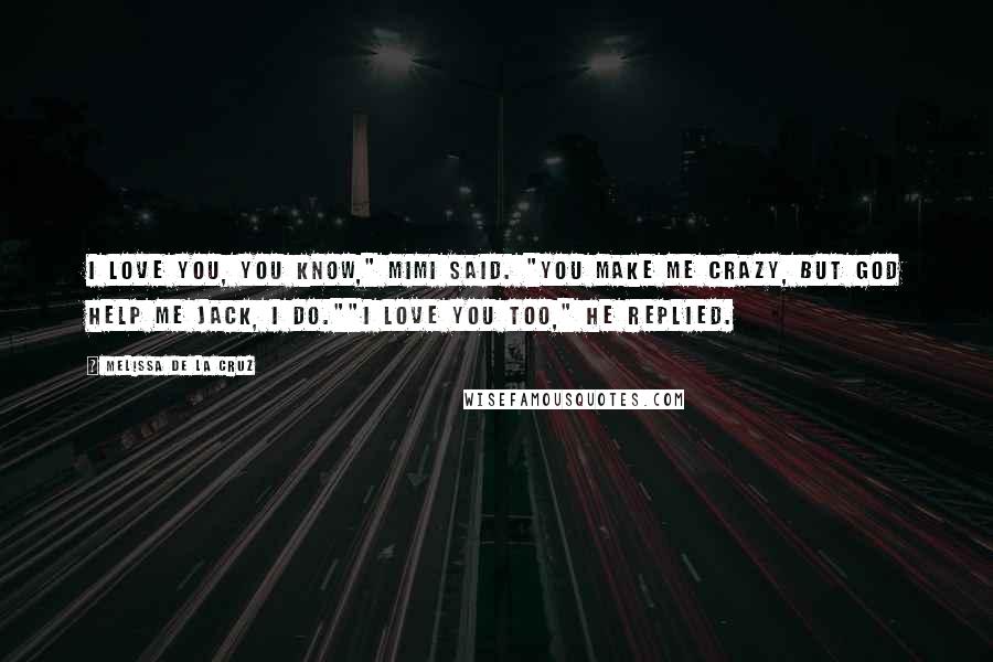 Melissa De La Cruz Quotes: I love you, you know," Mimi said. "You make me crazy, but God help me Jack, I do.""I love you too," he replied.