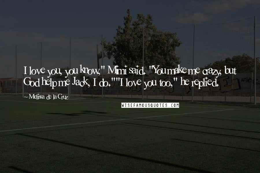 Melissa De La Cruz Quotes: I love you, you know," Mimi said. "You make me crazy, but God help me Jack, I do.""I love you too," he replied.