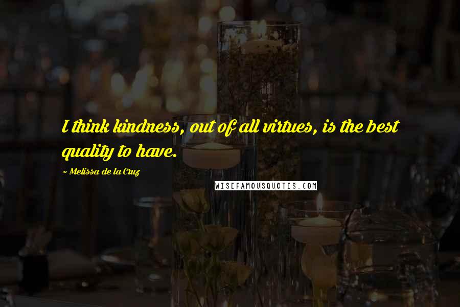 Melissa De La Cruz Quotes: I think kindness, out of all virtues, is the best quality to have.