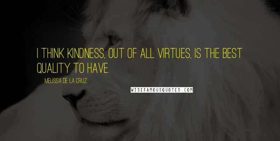 Melissa De La Cruz Quotes: I think kindness, out of all virtues, is the best quality to have.