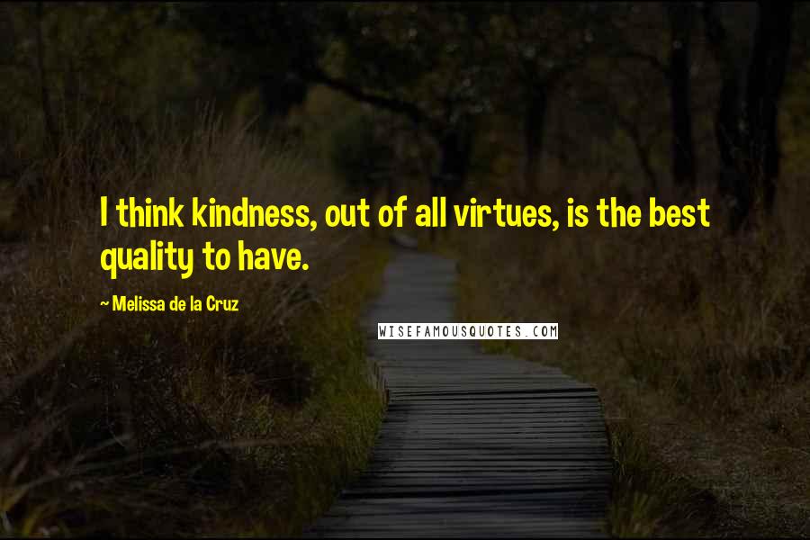 Melissa De La Cruz Quotes: I think kindness, out of all virtues, is the best quality to have.