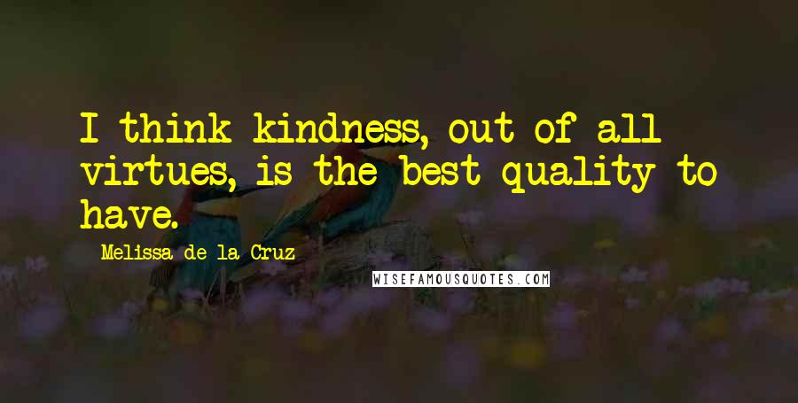 Melissa De La Cruz Quotes: I think kindness, out of all virtues, is the best quality to have.