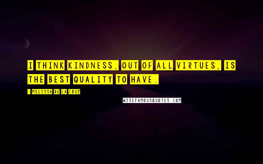 Melissa De La Cruz Quotes: I think kindness, out of all virtues, is the best quality to have.