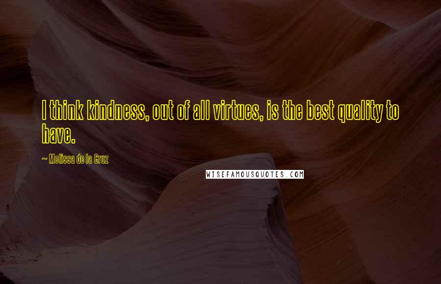 Melissa De La Cruz Quotes: I think kindness, out of all virtues, is the best quality to have.