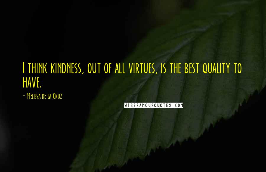 Melissa De La Cruz Quotes: I think kindness, out of all virtues, is the best quality to have.