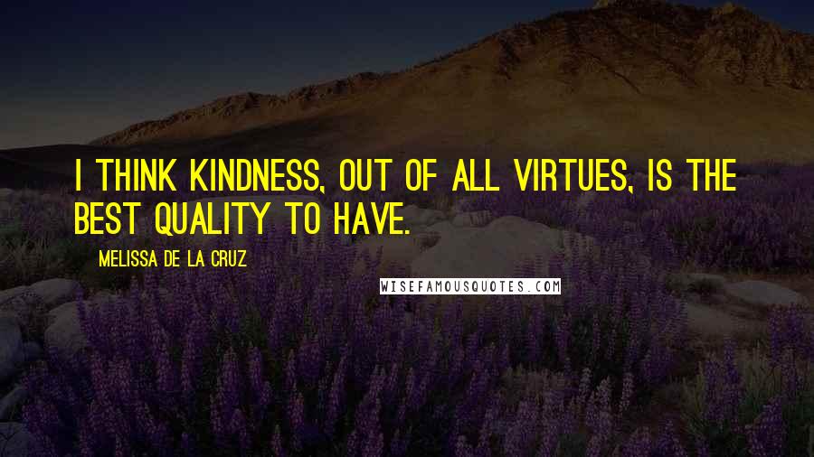 Melissa De La Cruz Quotes: I think kindness, out of all virtues, is the best quality to have.