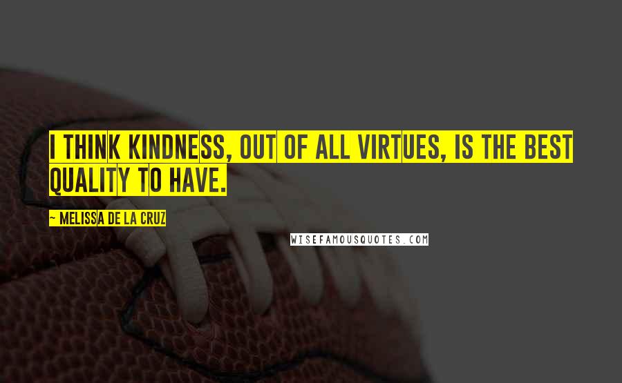 Melissa De La Cruz Quotes: I think kindness, out of all virtues, is the best quality to have.