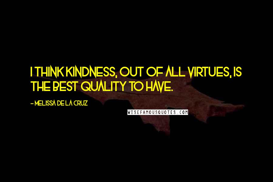 Melissa De La Cruz Quotes: I think kindness, out of all virtues, is the best quality to have.