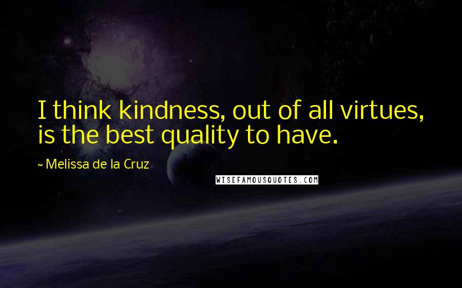 Melissa De La Cruz Quotes: I think kindness, out of all virtues, is the best quality to have.