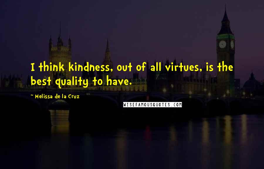 Melissa De La Cruz Quotes: I think kindness, out of all virtues, is the best quality to have.