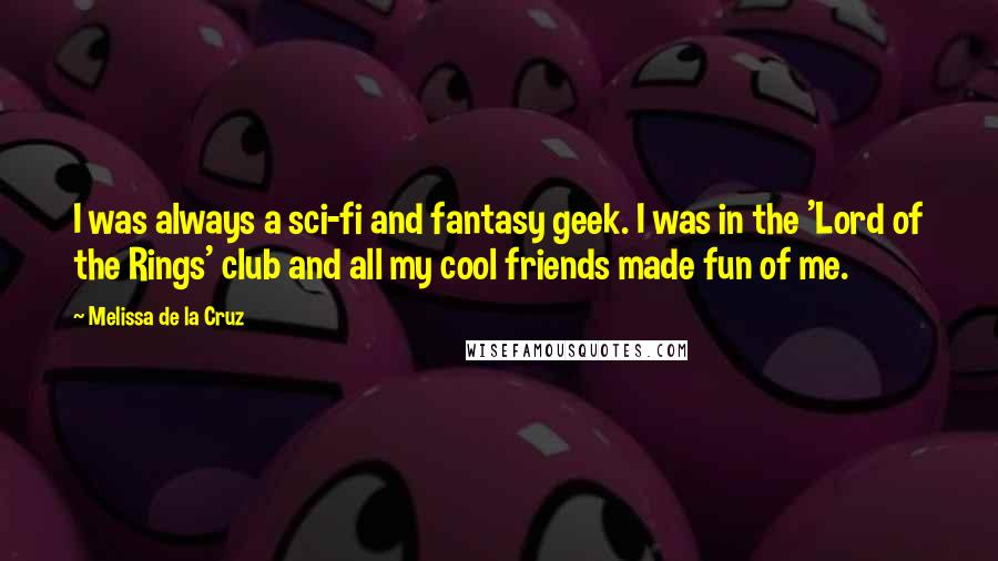 Melissa De La Cruz Quotes: I was always a sci-fi and fantasy geek. I was in the 'Lord of the Rings' club and all my cool friends made fun of me.