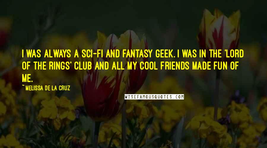 Melissa De La Cruz Quotes: I was always a sci-fi and fantasy geek. I was in the 'Lord of the Rings' club and all my cool friends made fun of me.