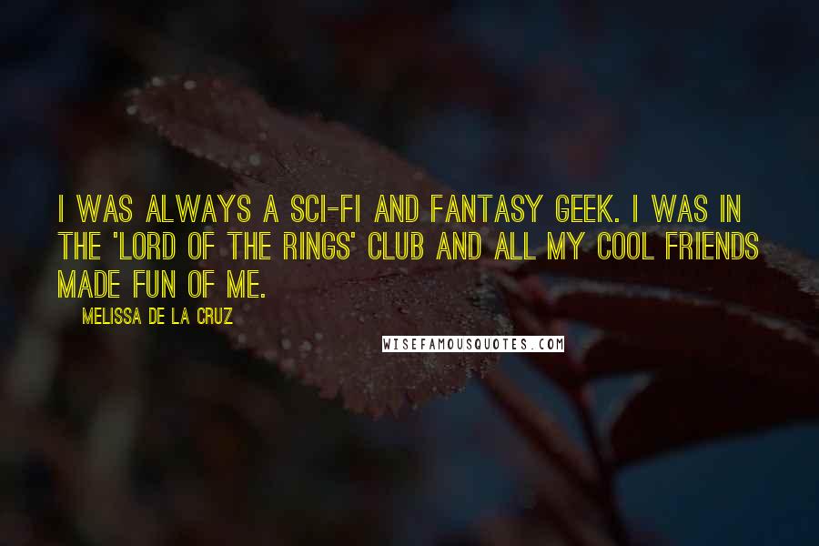 Melissa De La Cruz Quotes: I was always a sci-fi and fantasy geek. I was in the 'Lord of the Rings' club and all my cool friends made fun of me.