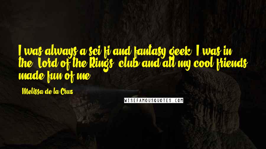 Melissa De La Cruz Quotes: I was always a sci-fi and fantasy geek. I was in the 'Lord of the Rings' club and all my cool friends made fun of me.