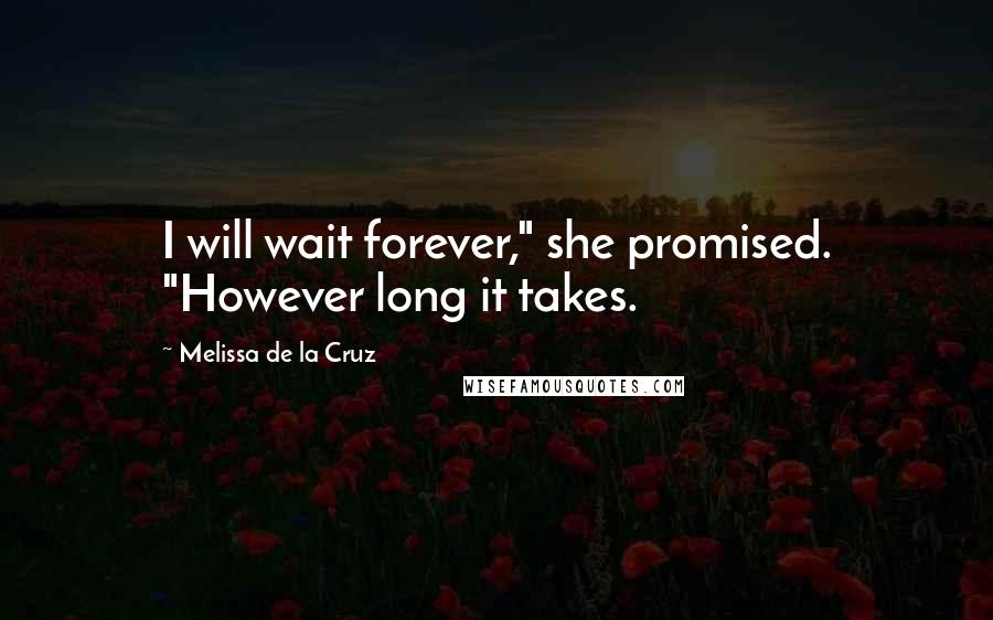 Melissa De La Cruz Quotes: I will wait forever," she promised. "However long it takes.