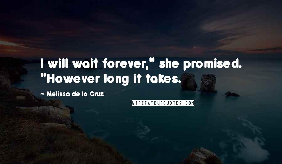 Melissa De La Cruz Quotes: I will wait forever," she promised. "However long it takes.