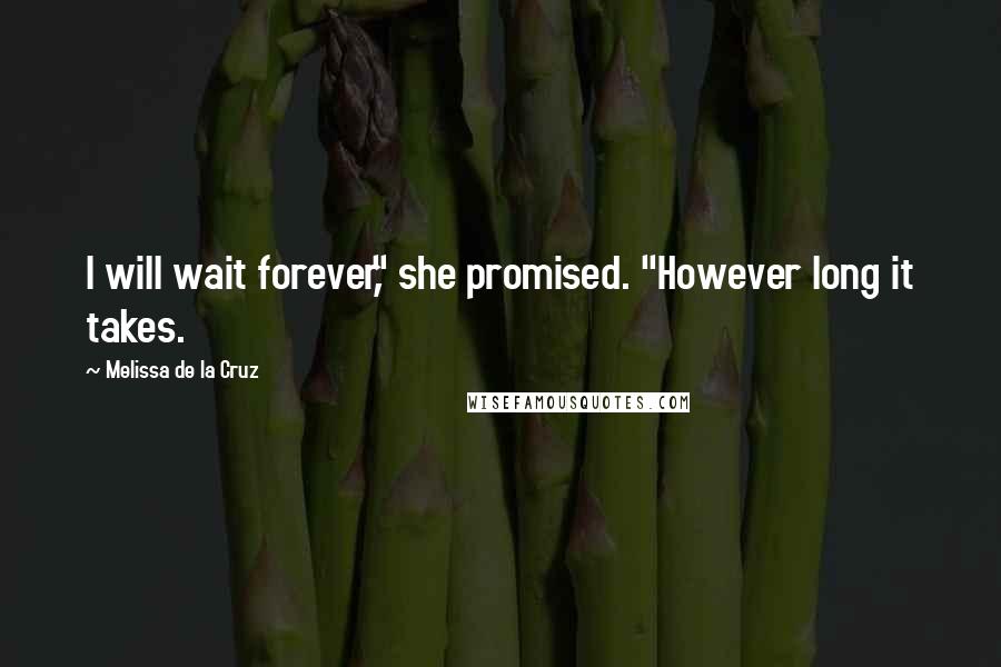 Melissa De La Cruz Quotes: I will wait forever," she promised. "However long it takes.