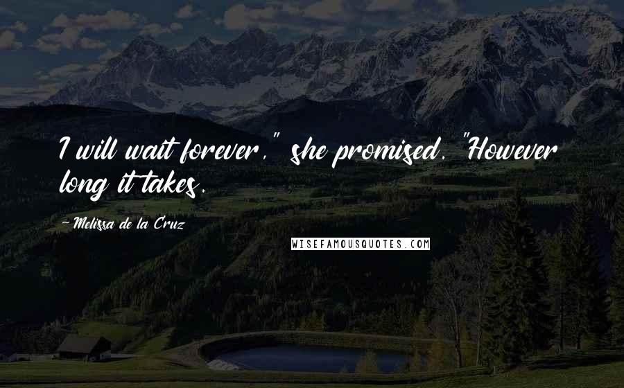 Melissa De La Cruz Quotes: I will wait forever," she promised. "However long it takes.