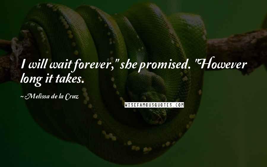 Melissa De La Cruz Quotes: I will wait forever," she promised. "However long it takes.