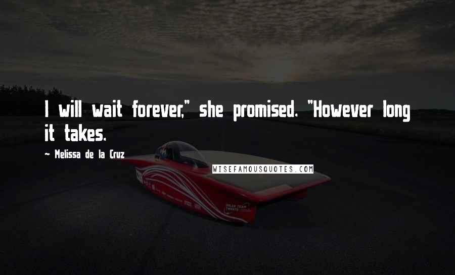 Melissa De La Cruz Quotes: I will wait forever," she promised. "However long it takes.