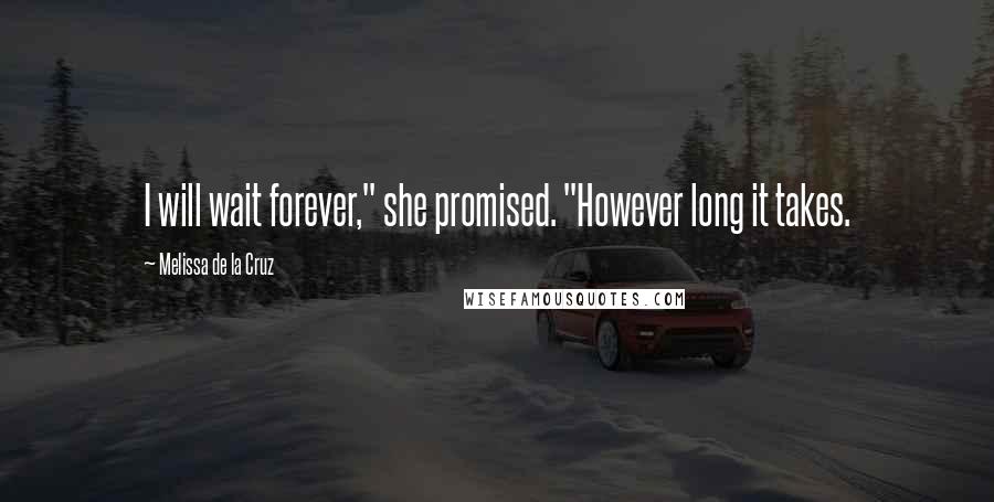Melissa De La Cruz Quotes: I will wait forever," she promised. "However long it takes.