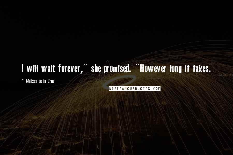 Melissa De La Cruz Quotes: I will wait forever," she promised. "However long it takes.