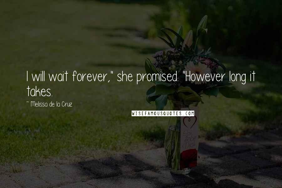 Melissa De La Cruz Quotes: I will wait forever," she promised. "However long it takes.