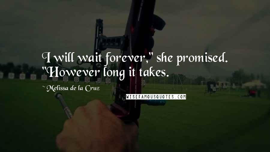 Melissa De La Cruz Quotes: I will wait forever," she promised. "However long it takes.