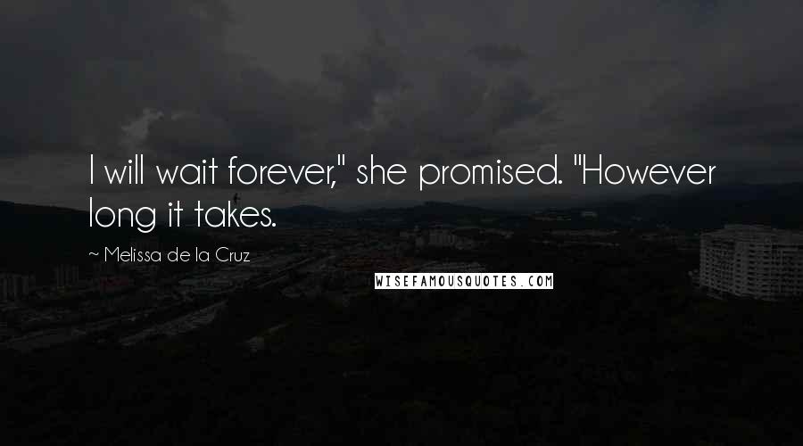 Melissa De La Cruz Quotes: I will wait forever," she promised. "However long it takes.