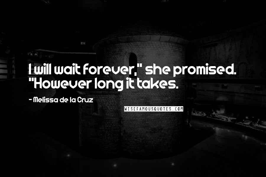 Melissa De La Cruz Quotes: I will wait forever," she promised. "However long it takes.